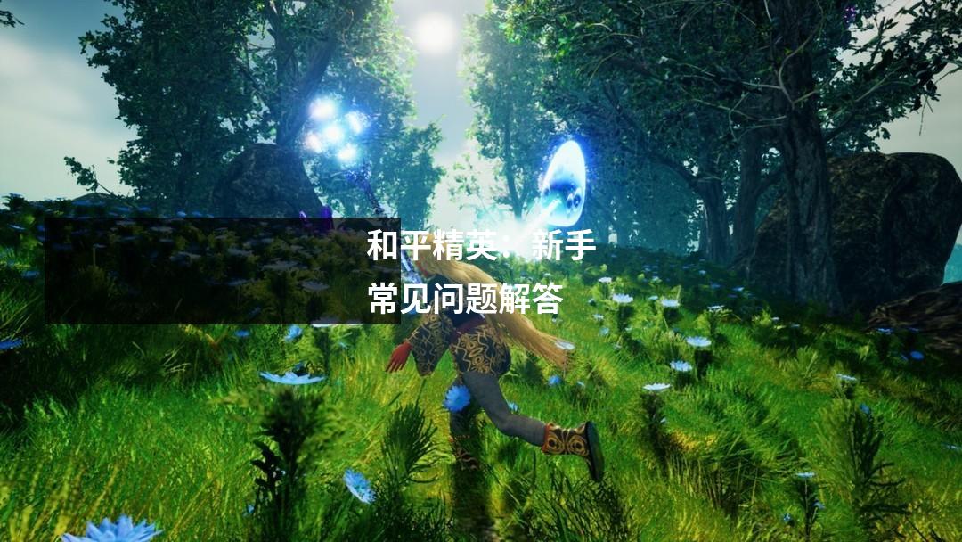 和平精英：新手常见问题解答