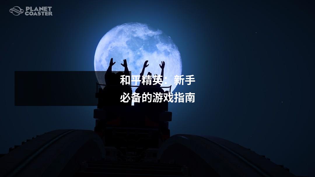 和平精英：新手必备的游戏指南