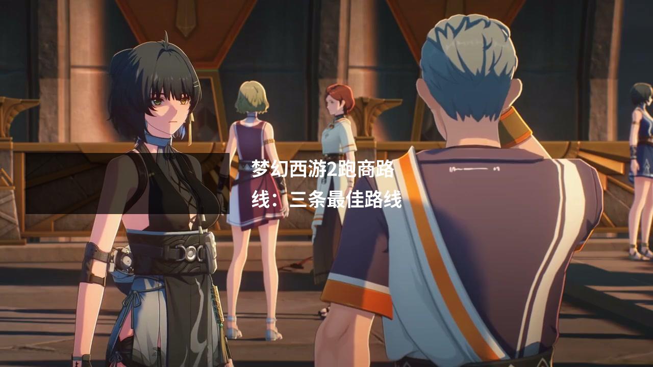 梦幻西游2跑商路线：三条最佳路线