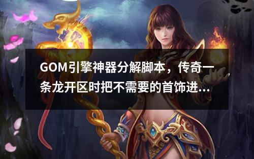GOM引擎神器分解脚本，传奇一条龙开区时把不需要的首饰进行分解教程