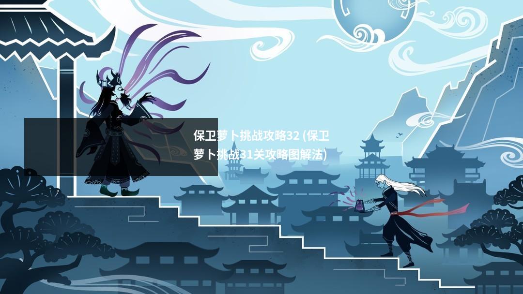 保卫萝卜挑战攻略32 (保卫萝卜挑战31关攻略图解法)