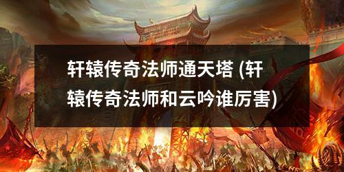 轩辕传奇法师通天塔 (轩辕传奇法师和云吟谁厉害)