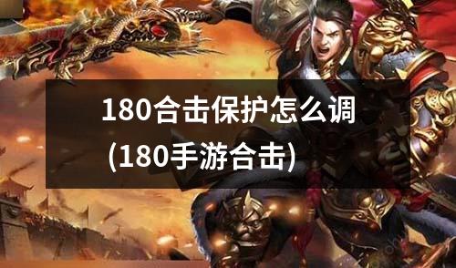 180合击保护怎么调 (180手游合击)