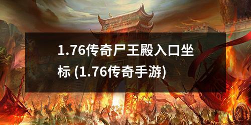 1.76传奇尸王殿入口坐标 (1.76传奇手游)