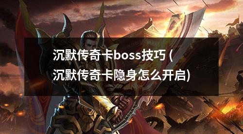 沉默传奇卡boss技巧 (沉默传奇卡隐身怎么开启)