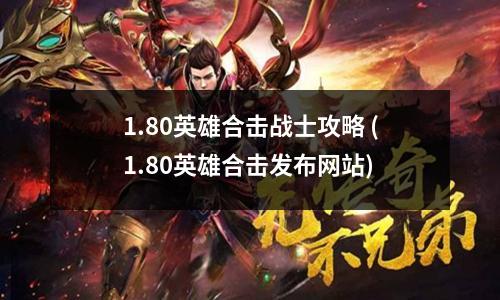 1.80英雄合击战士攻略 (1.80英雄合击发布网站)