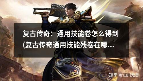 复古传奇：通用技能卷怎么得到 (复古传奇通用技能残卷在哪里获得)