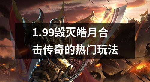 1.99毁灭皓月合击传奇的热门玩法