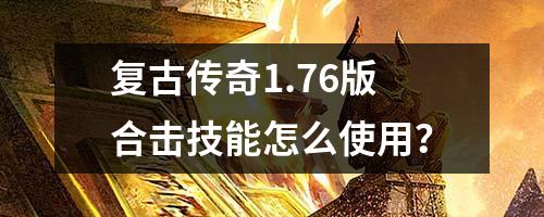 复古传奇1.76版合击技能怎么使用？