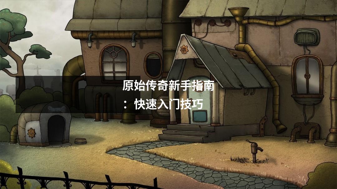 原始传奇新手指南：快速入门技巧